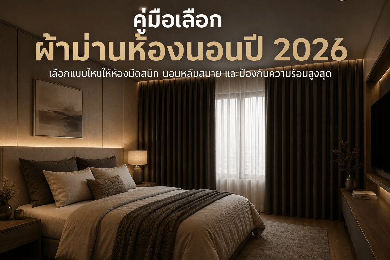 คู่มือเลือกผ้าม่านห้องนอนปี 2026 เลือกแบบไหนให้ห้องมืดสนิท นอนหลับสบาย และป้องกันความร้อนสูงสุด