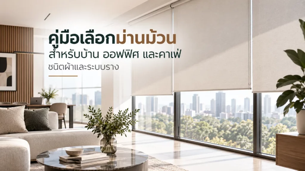 คู่มือเลือกม่านม้วน (Roller Blinds) สำหรับบ้าน อาคารสำนักงาน และร้านค้าโมเดิร์น