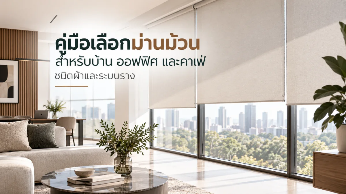 คู่มือเลือกม่านม้วน (Roller Blinds) สำหรับบ้าน อาคารสำนักงาน และร้านค้าโมเดิร์น